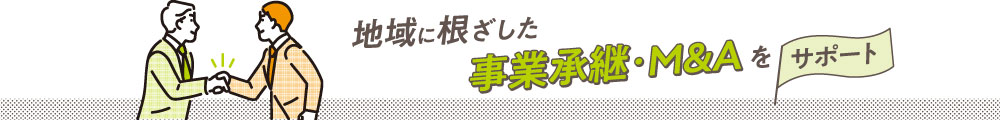 地域に根ざした事業承継･M&Aをサポート